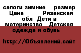 сапоги зимние 35 размер › Цена ­ 500 - Рязанская обл. Дети и материнство » Детская одежда и обувь   